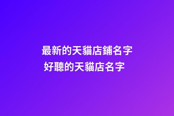最新的天貓店鋪名字 好聽的天貓店名字-第1張-店鋪起名-玄機派